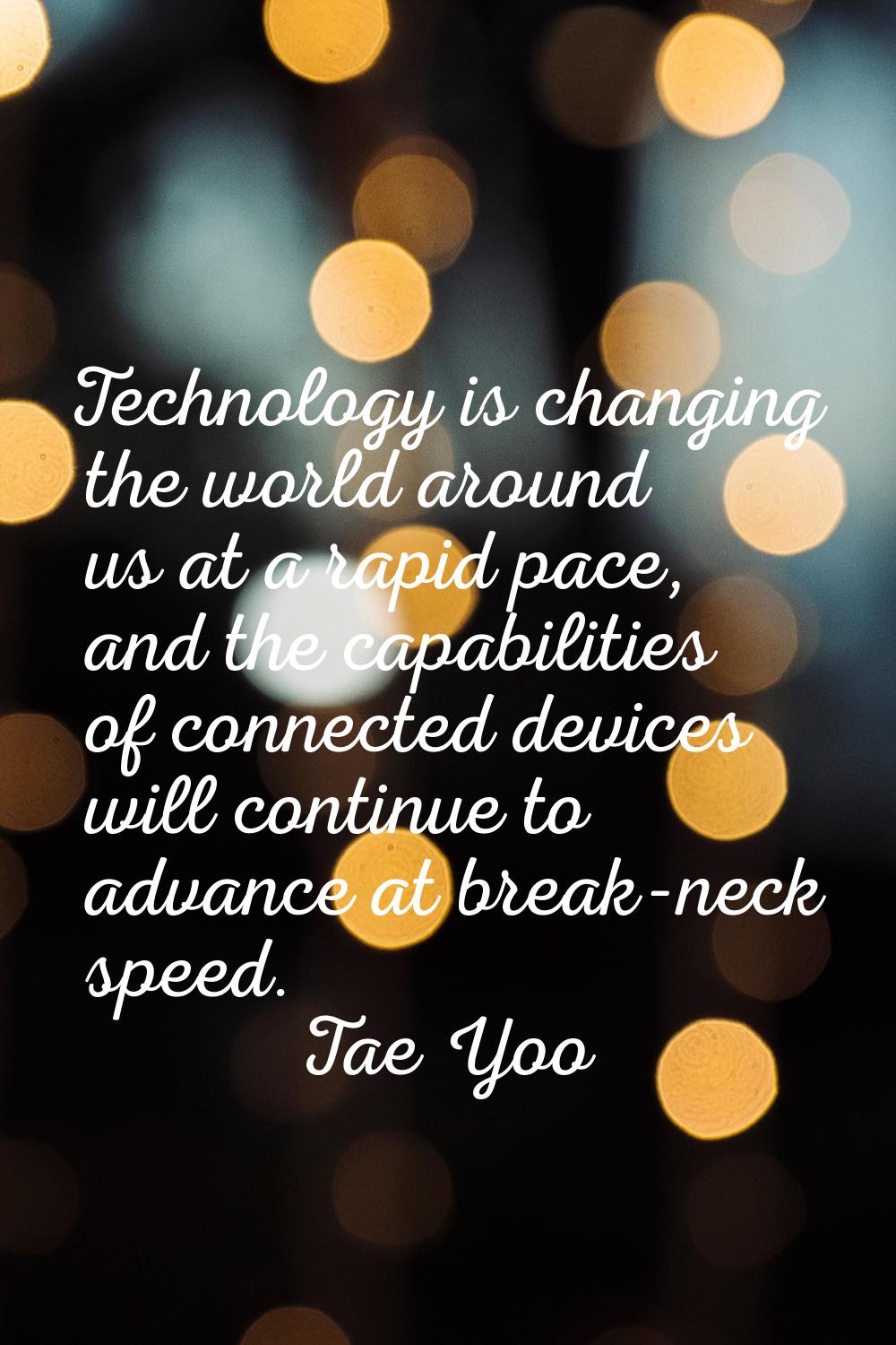 Technology is changing the world around us at a rapid pace, and the capabilities of connected devic