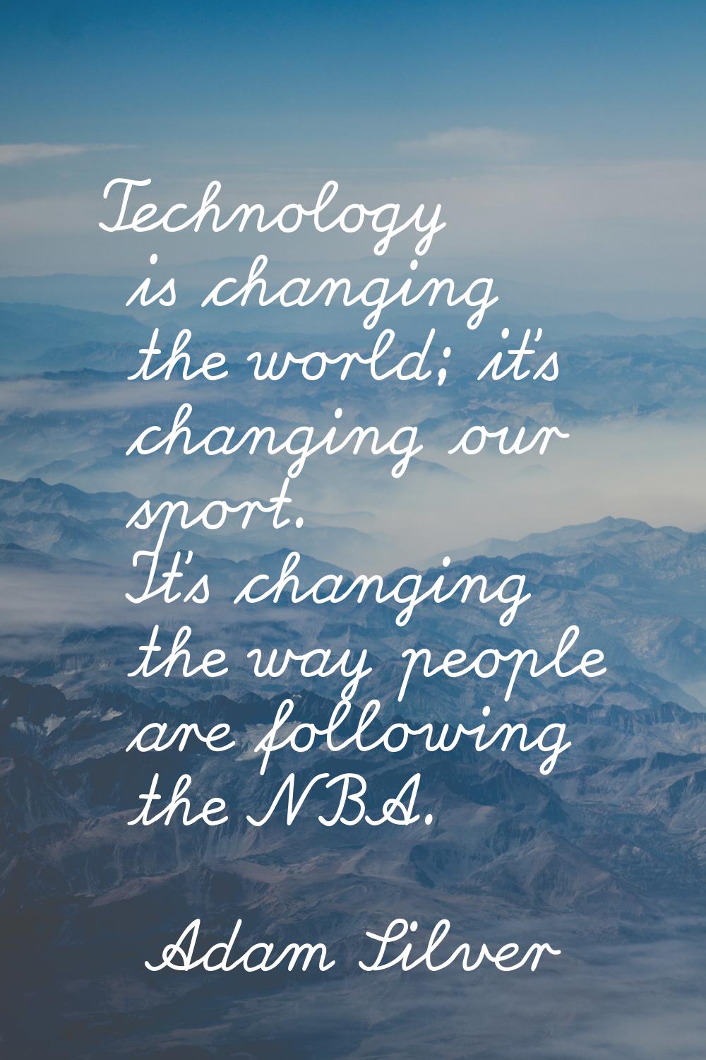 Technology is changing the world; it's changing our sport. It's changing the way people are followi