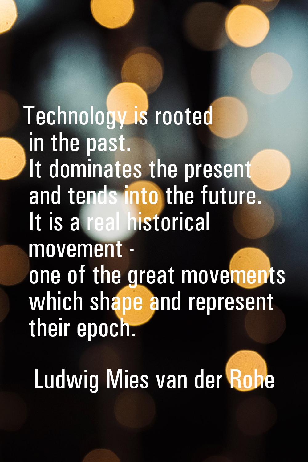 Technology is rooted in the past. It dominates the present and tends into the future. It is a real 