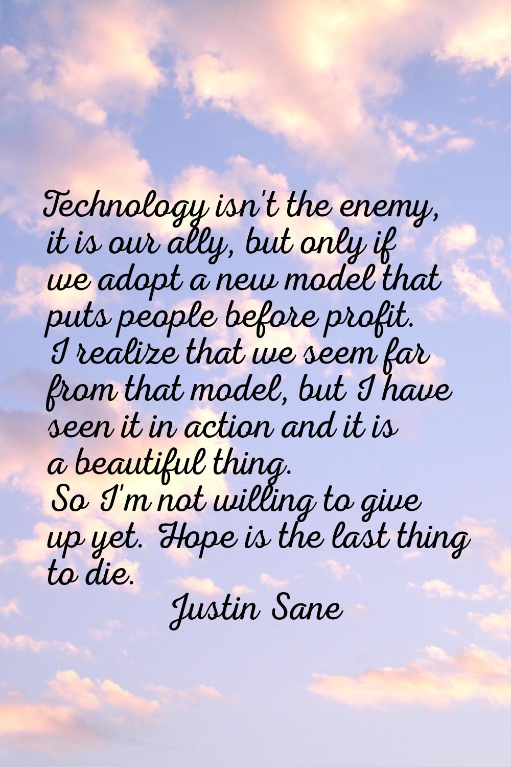 Technology isn't the enemy, it is our ally, but only if we adopt a new model that puts people befor