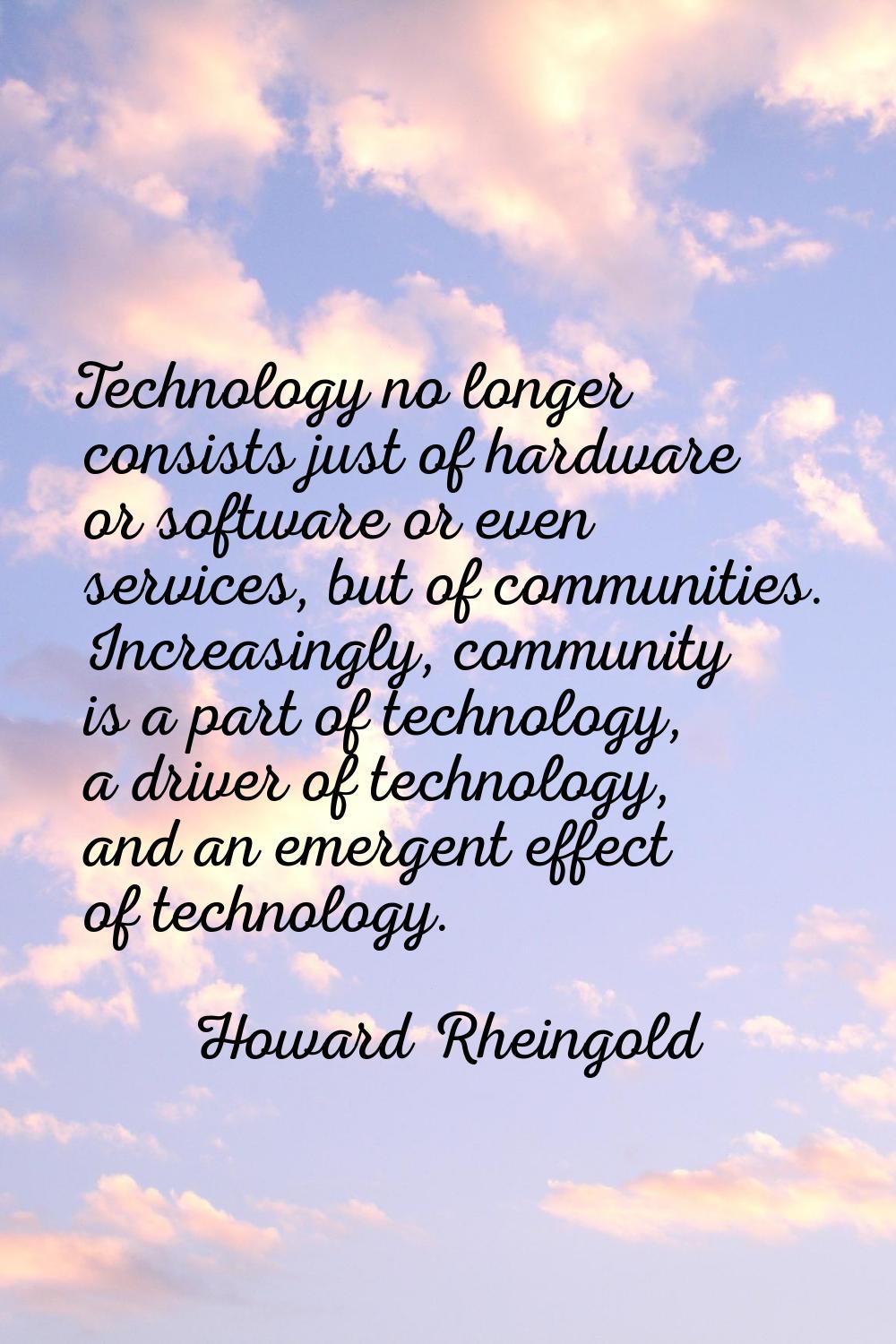 Technology no longer consists just of hardware or software or even services, but of communities. In