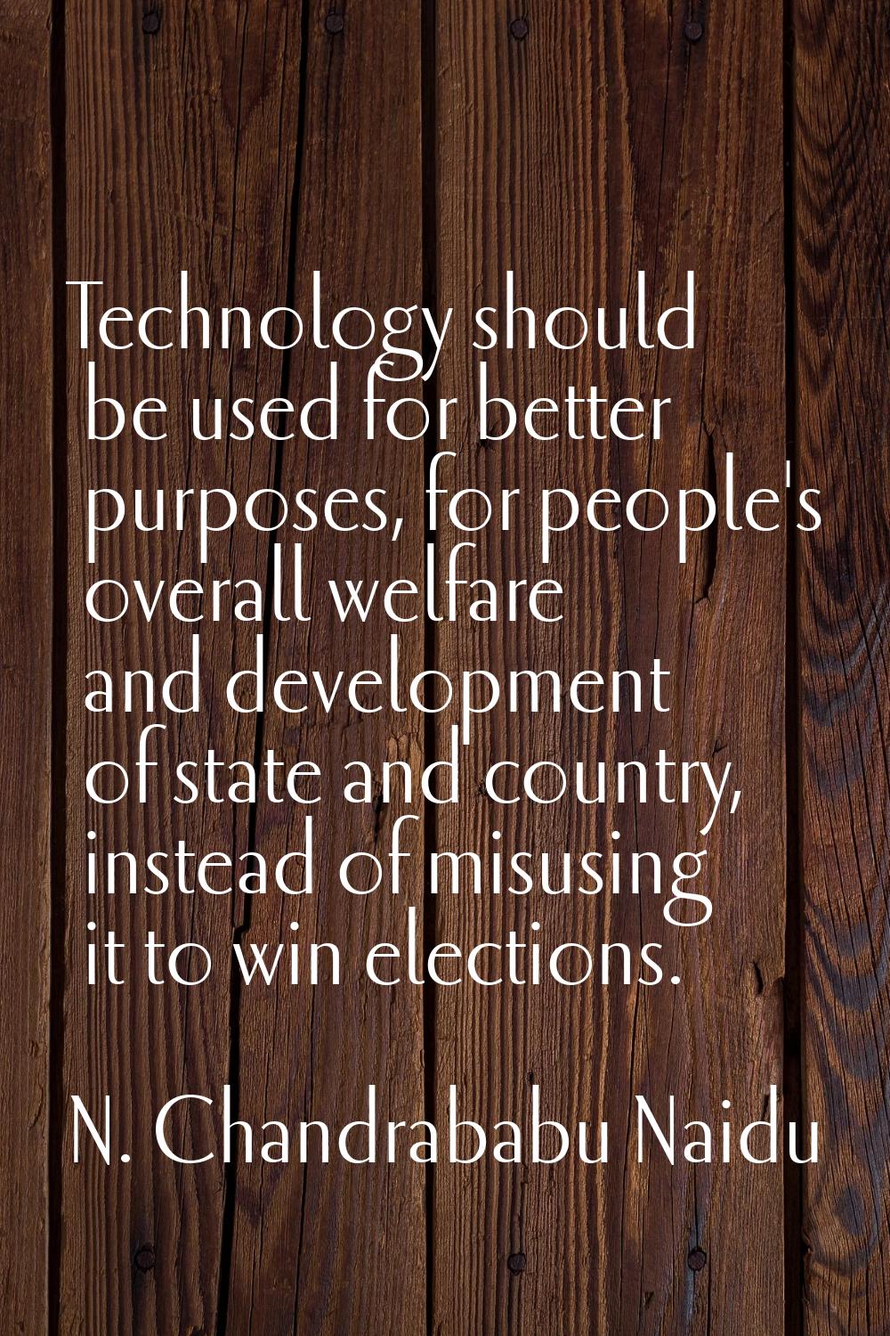 Technology should be used for better purposes, for people's overall welfare and development of stat