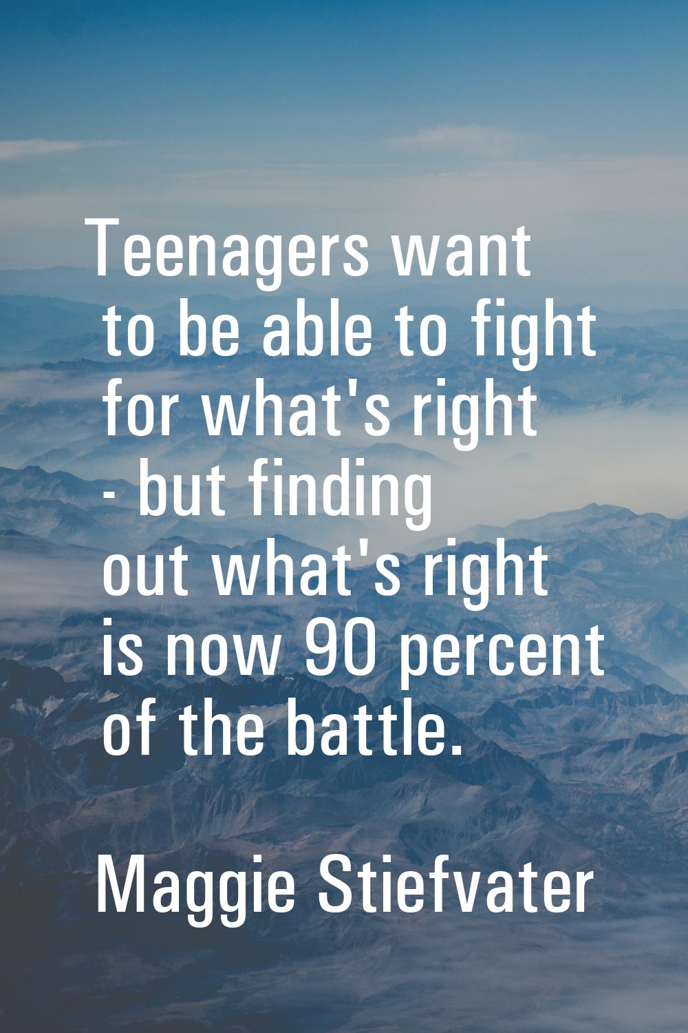 Teenagers want to be able to fight for what's right - but finding out what's right is now 90 percen