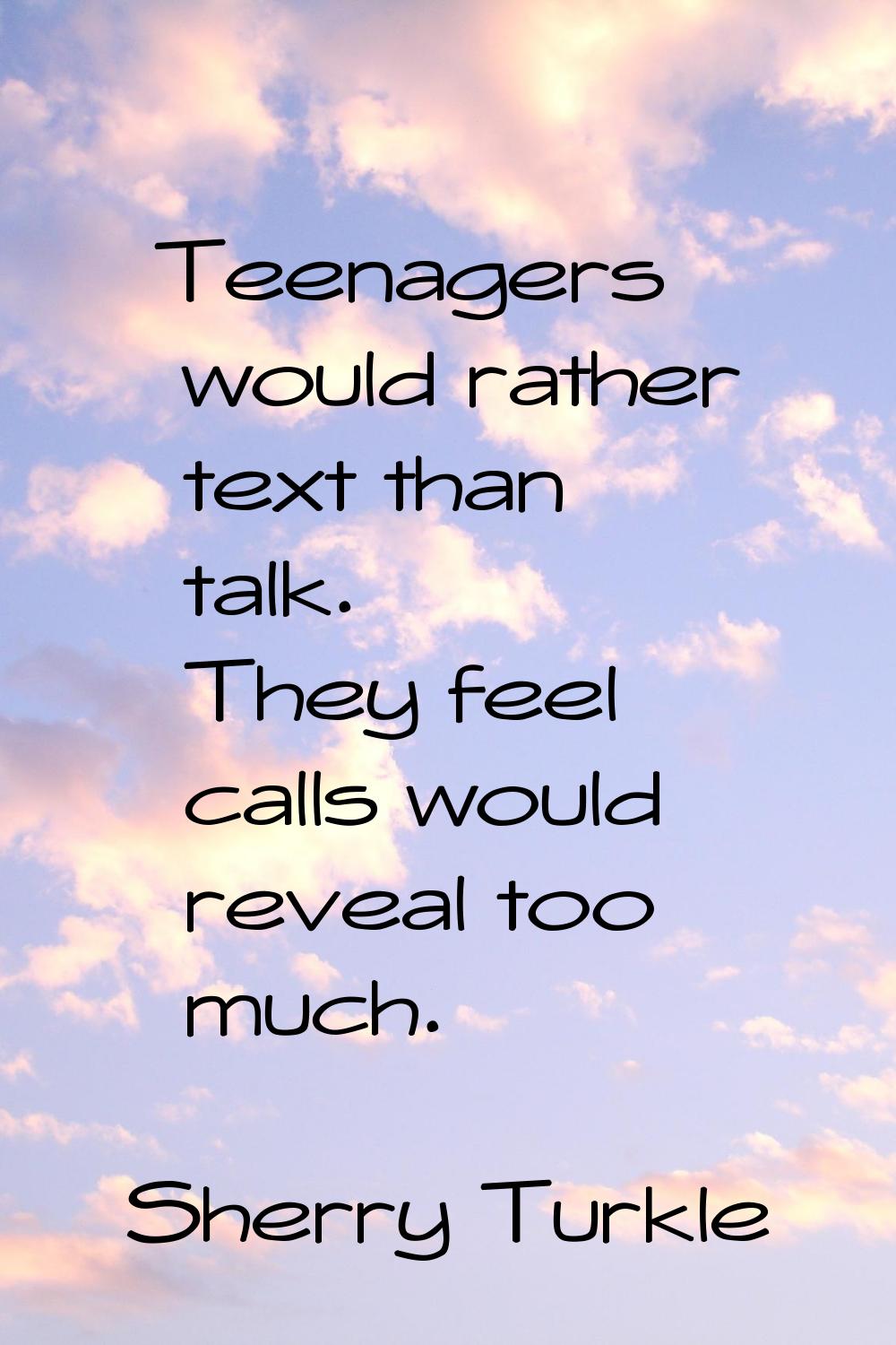 Teenagers would rather text than talk. They feel calls would reveal too much.