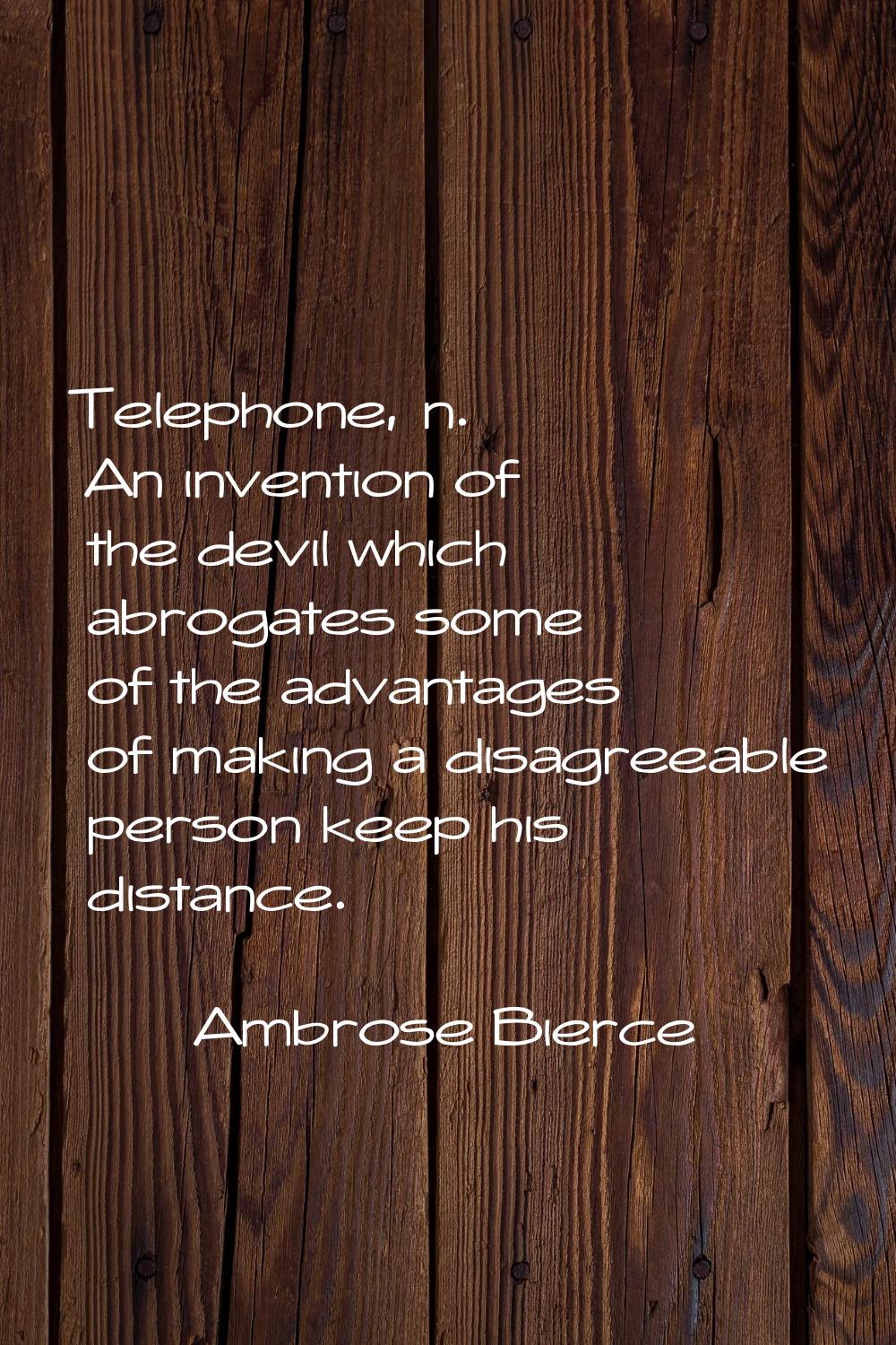 Telephone, n. An invention of the devil which abrogates some of the advantages of making a disagree