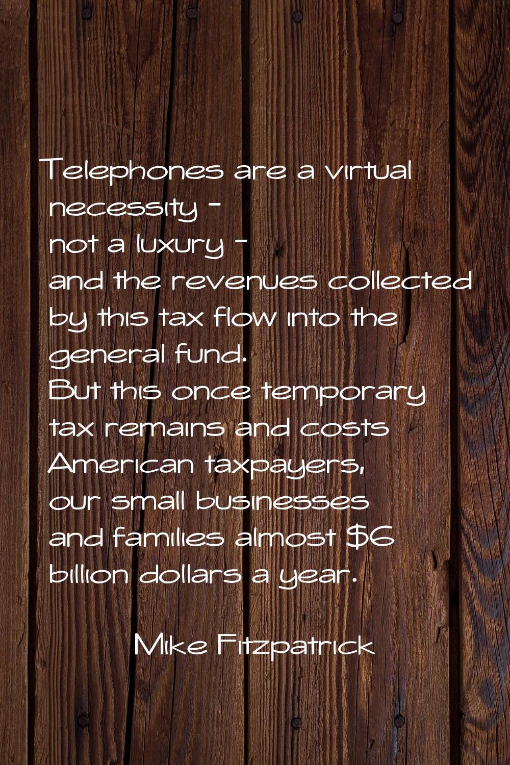 Telephones are a virtual necessity - not a luxury - and the revenues collected by this tax flow int