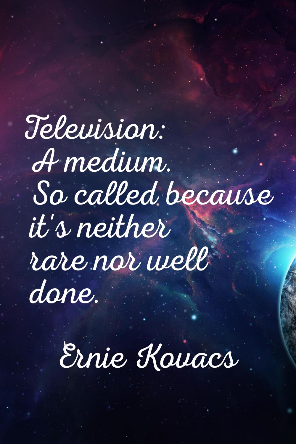 Television: A medium. So called because it's neither rare nor well done.