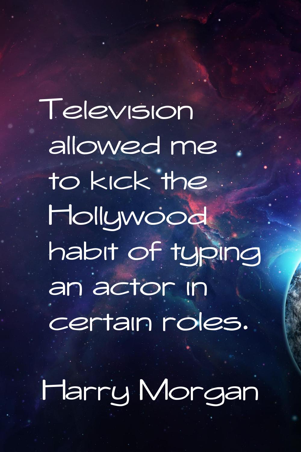 Television allowed me to kick the Hollywood habit of typing an actor in certain roles.