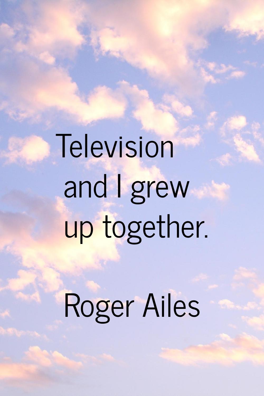 Television and I grew up together.