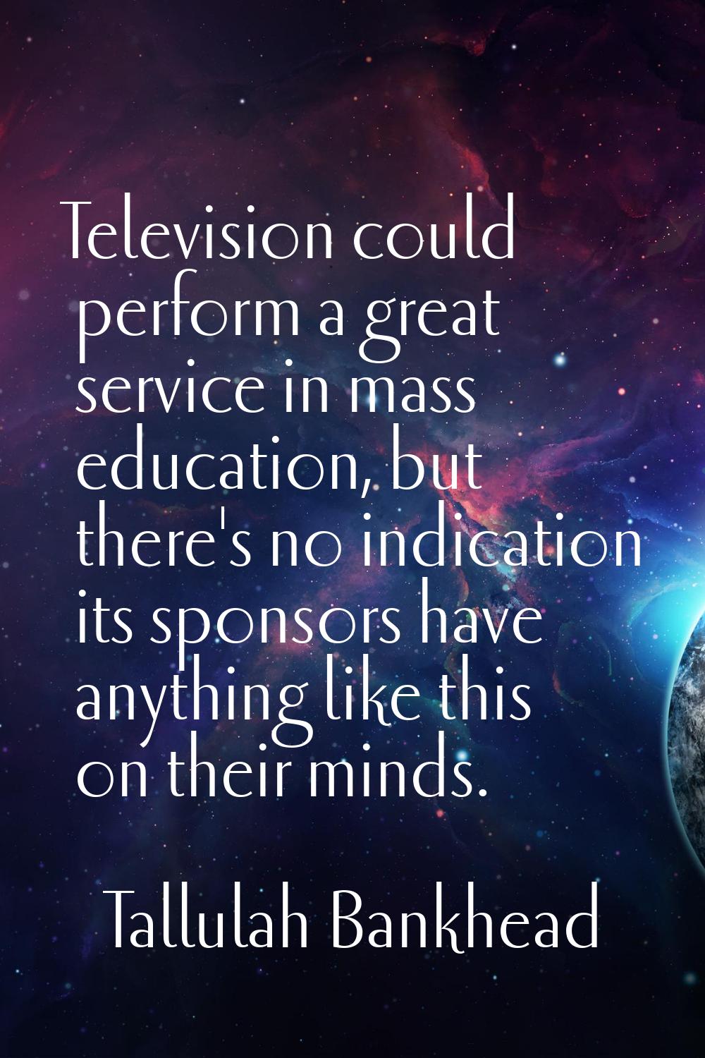Television could perform a great service in mass education, but there's no indication its sponsors 