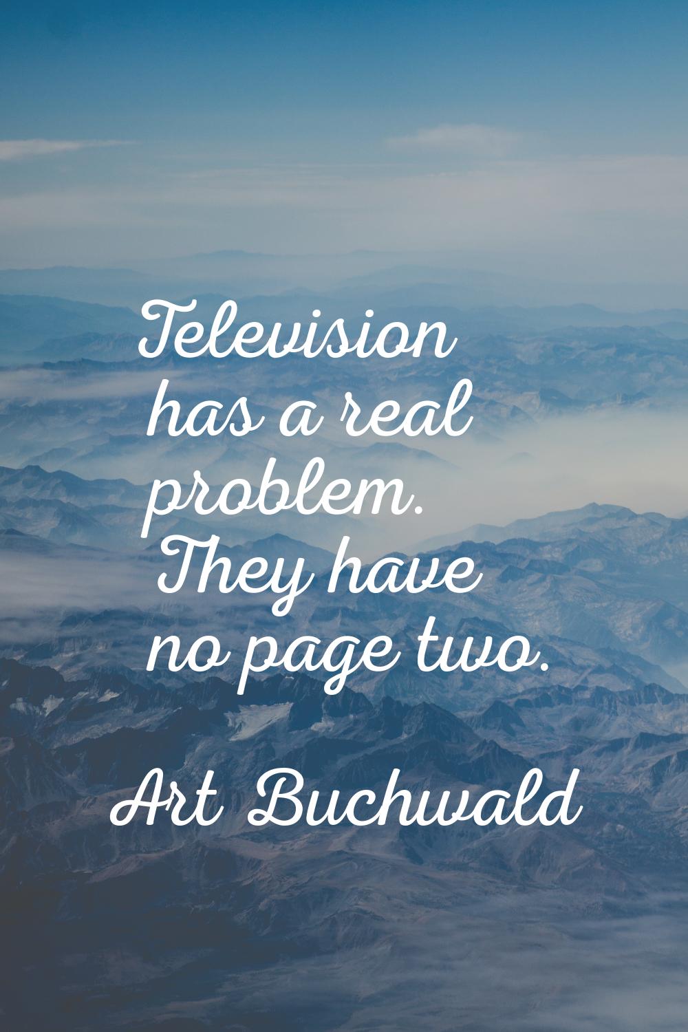Television has a real problem. They have no page two.