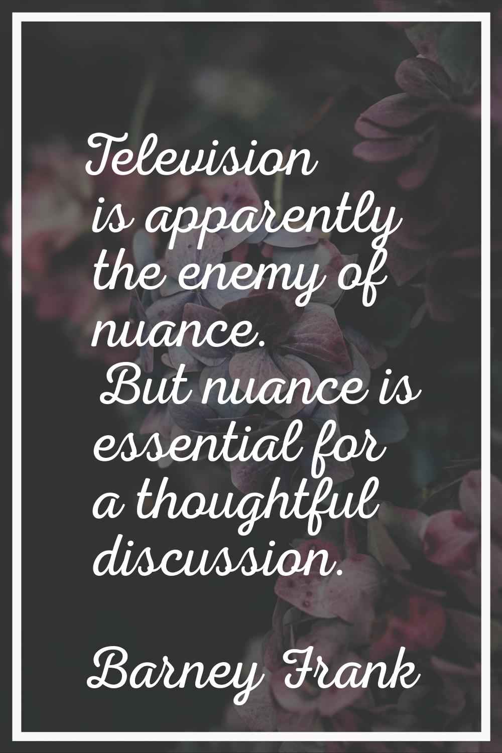 Television is apparently the enemy of nuance. But nuance is essential for a thoughtful discussion.