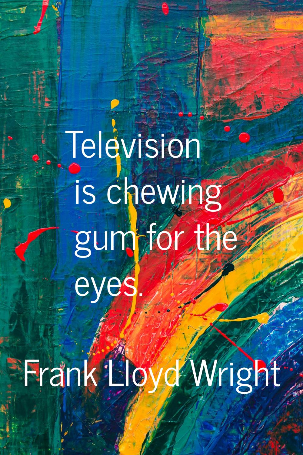 Television is chewing gum for the eyes.