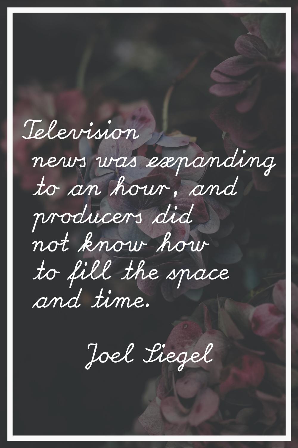 Television news was expanding to an hour, and producers did not know how to fill the space and time