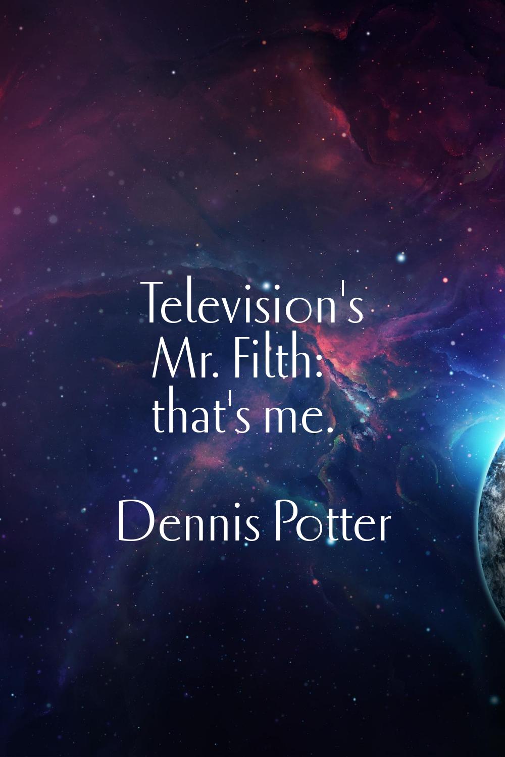Television's Mr. Filth: that's me.