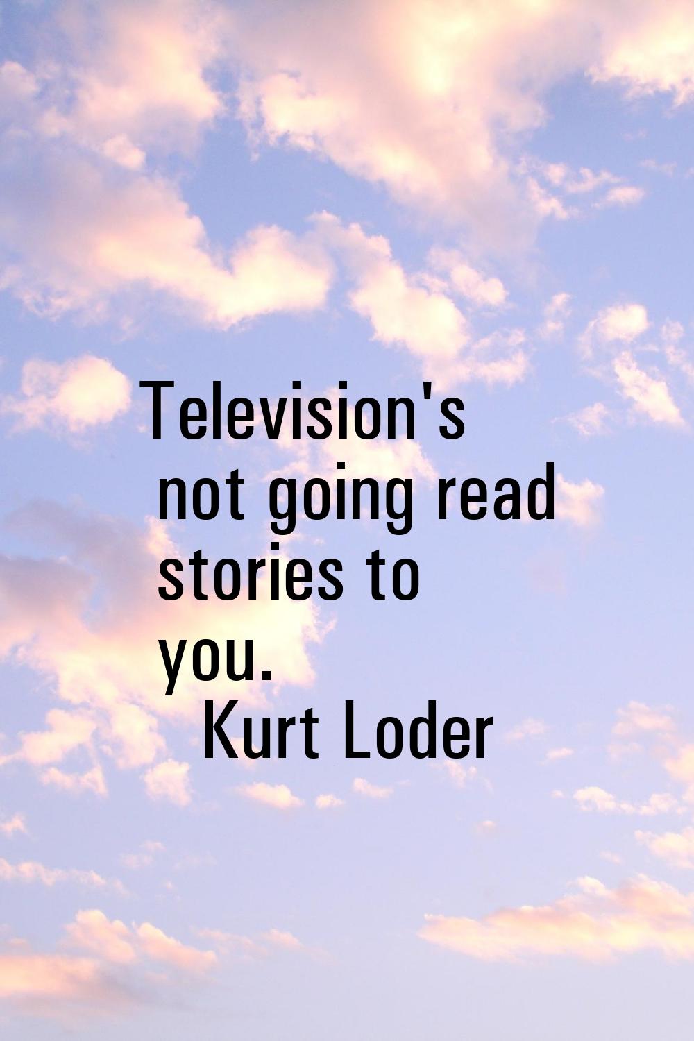 Television's not going read stories to you.