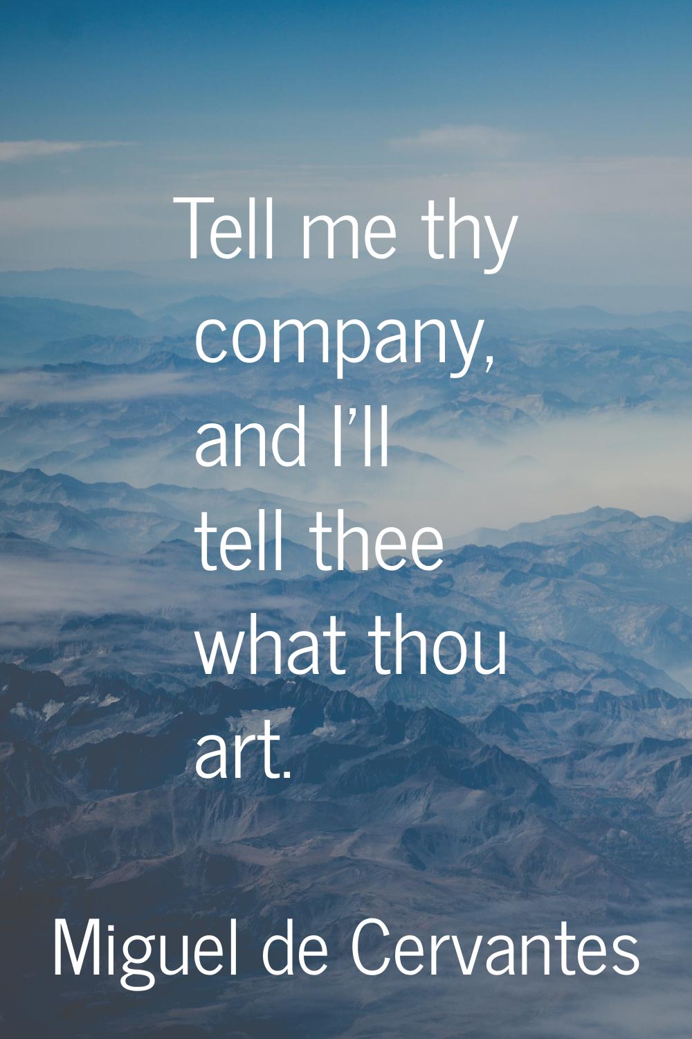 Tell me thy company, and I'll tell thee what thou art.