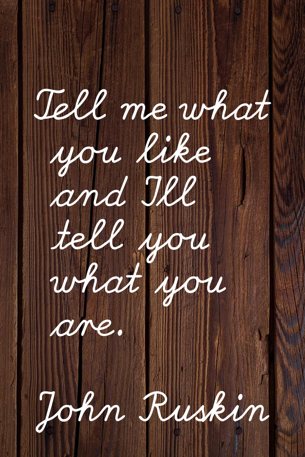 Tell me what you like and I'll tell you what you are.