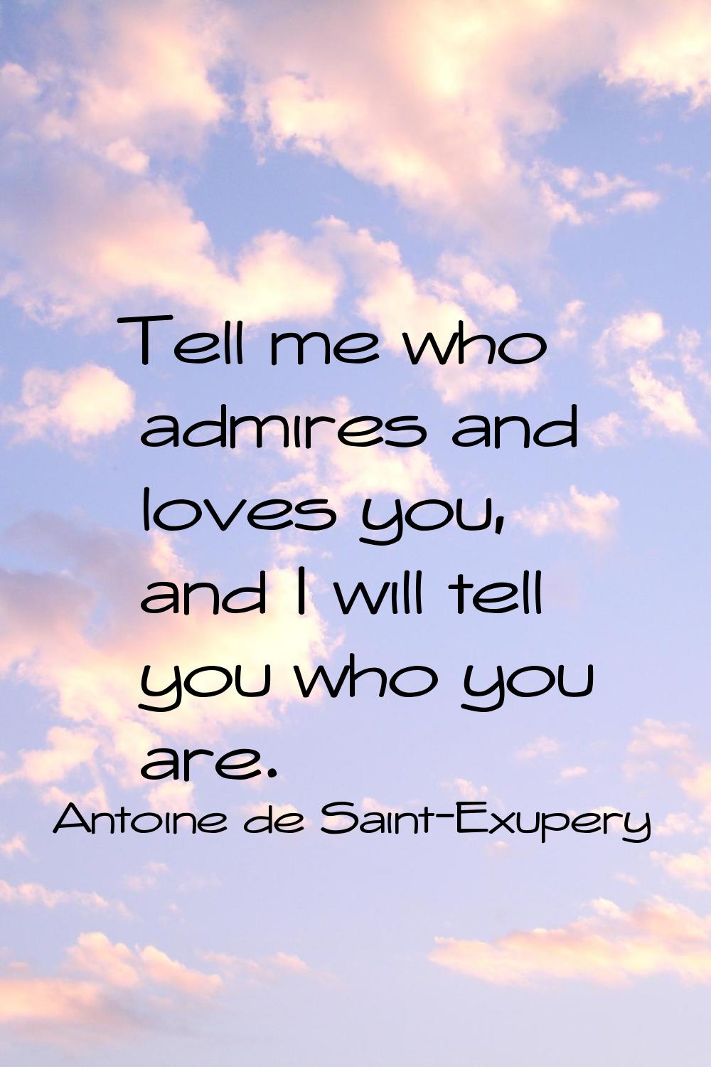 Tell me who admires and loves you, and I will tell you who you are.