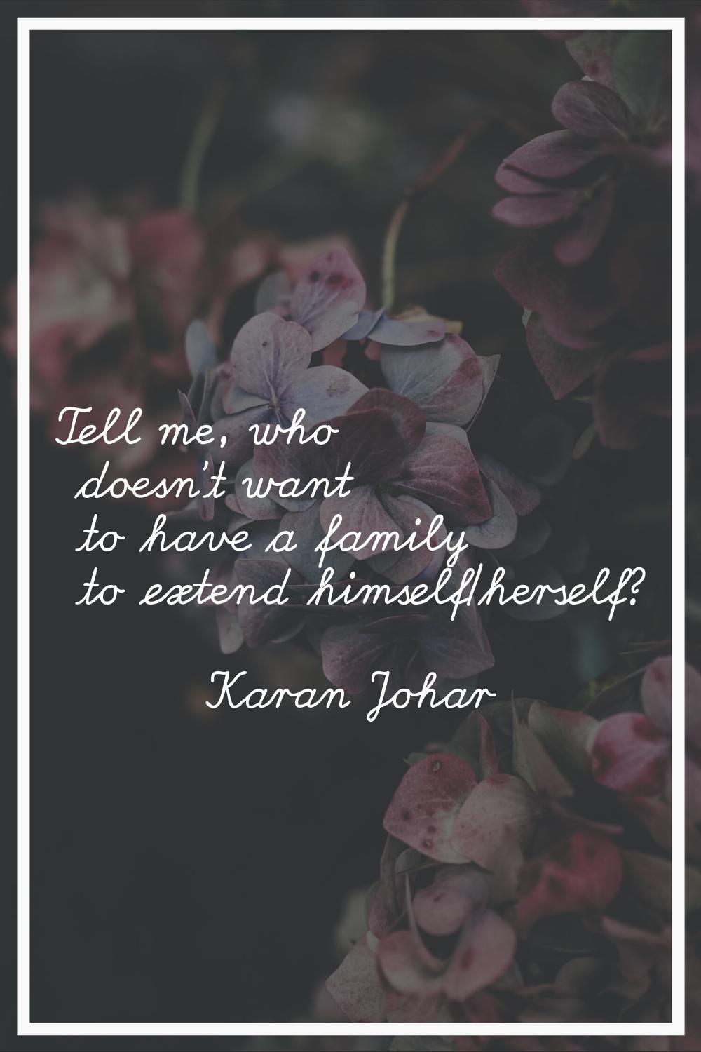 Tell me, who doesn't want to have a family to extend himself/herself?