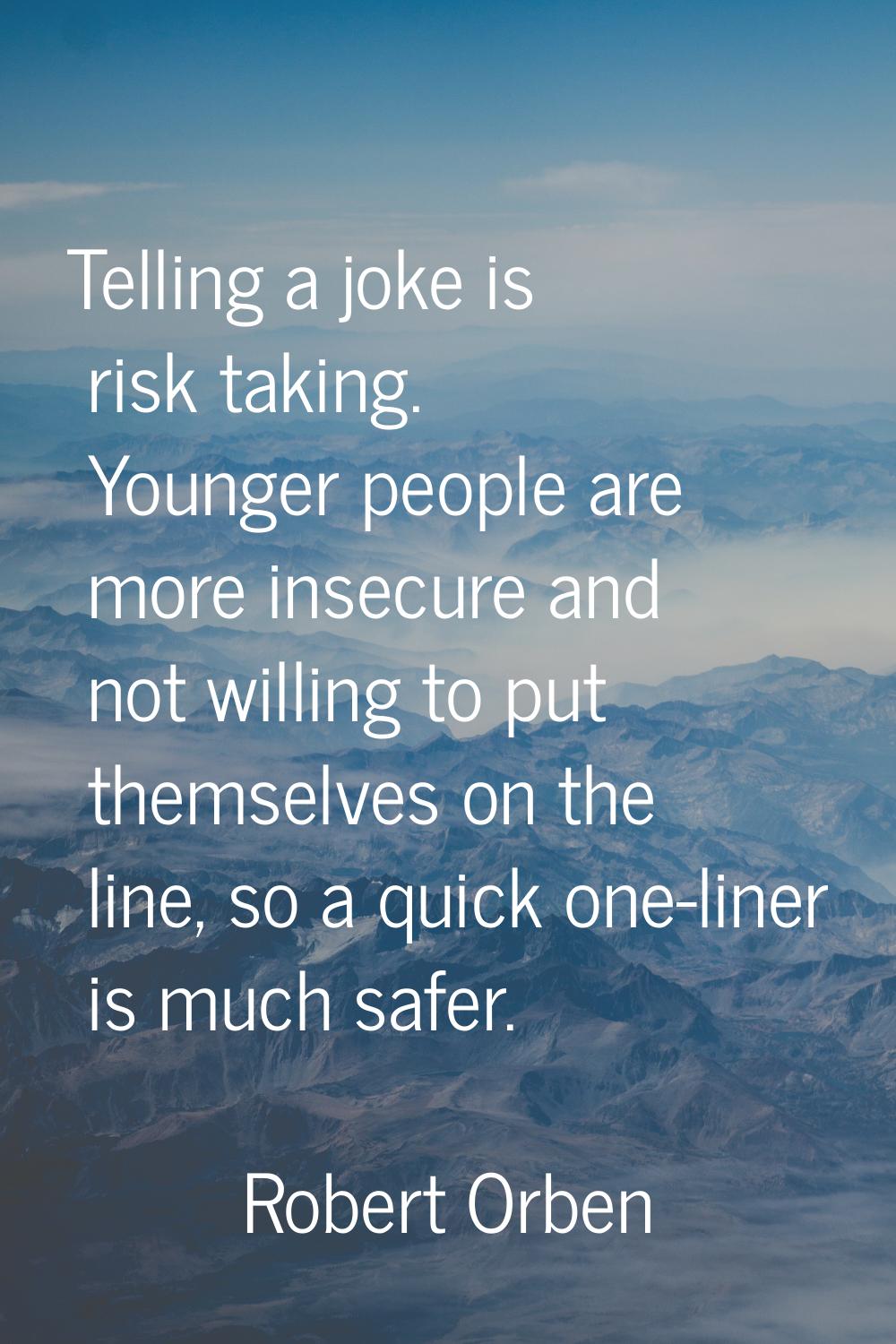 Telling a joke is risk taking. Younger people are more insecure and not willing to put themselves o