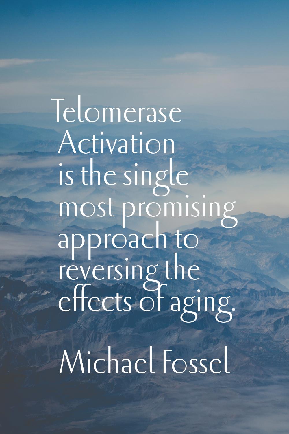 Telomerase Activation is the single most promising approach to reversing the effects of aging.
