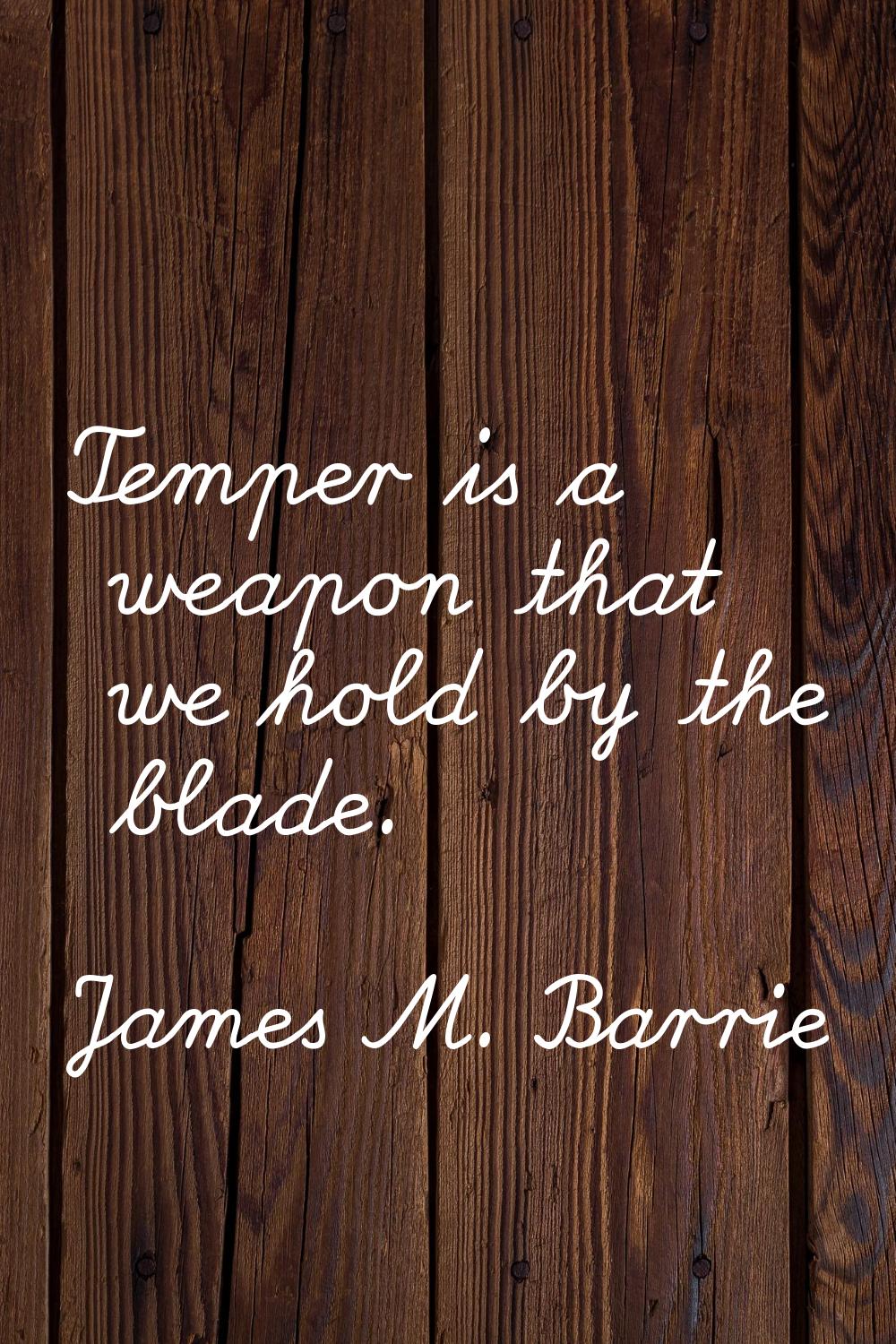 Temper is a weapon that we hold by the blade.