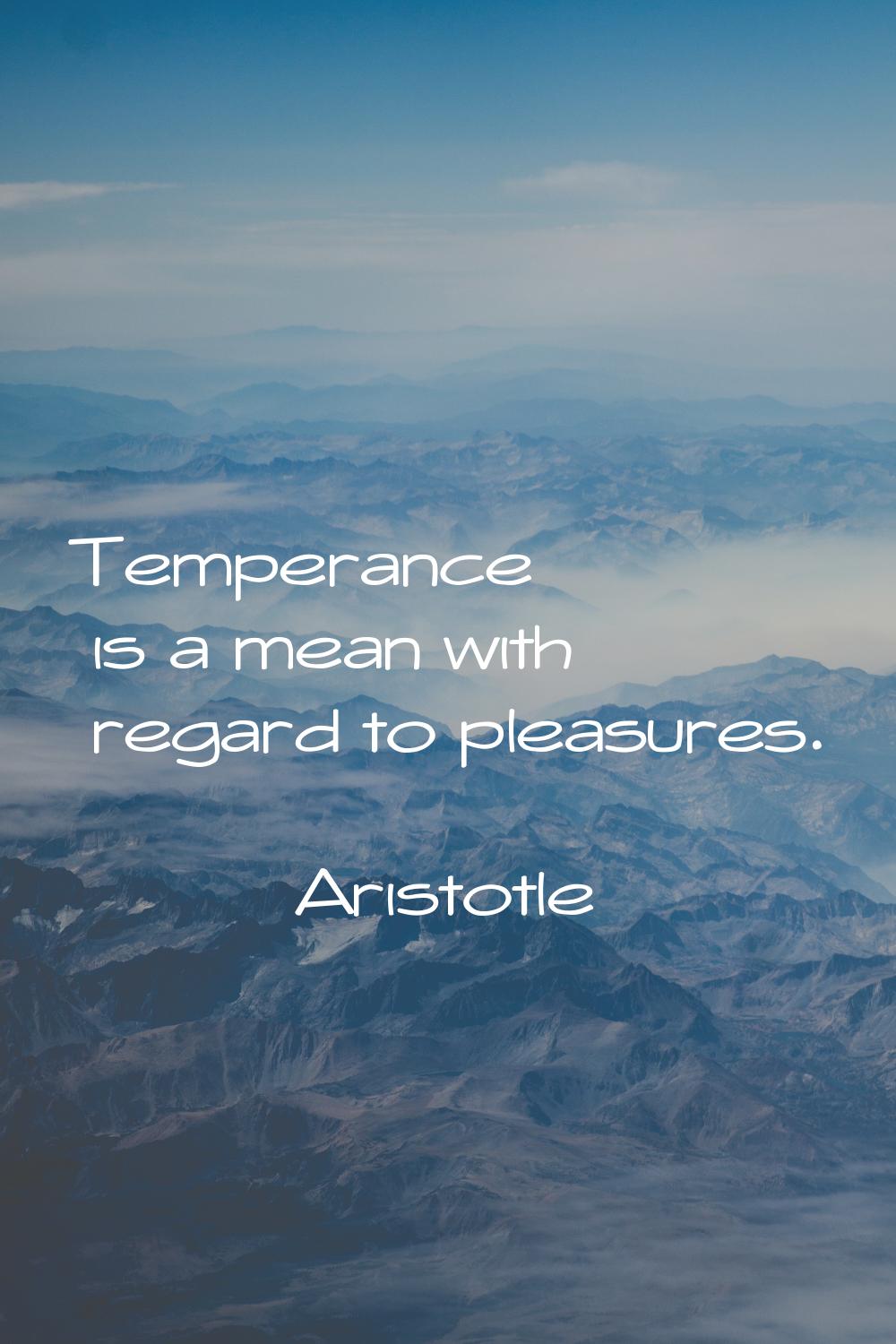 Temperance is a mean with regard to pleasures.