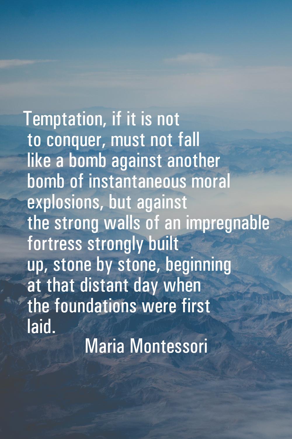 Temptation, if it is not to conquer, must not fall like a bomb against another bomb of instantaneou