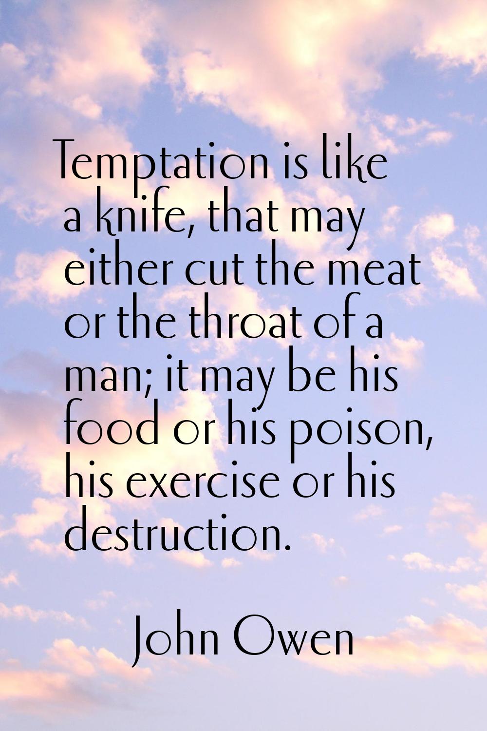Temptation is like a knife, that may either cut the meat or the throat of a man; it may be his food