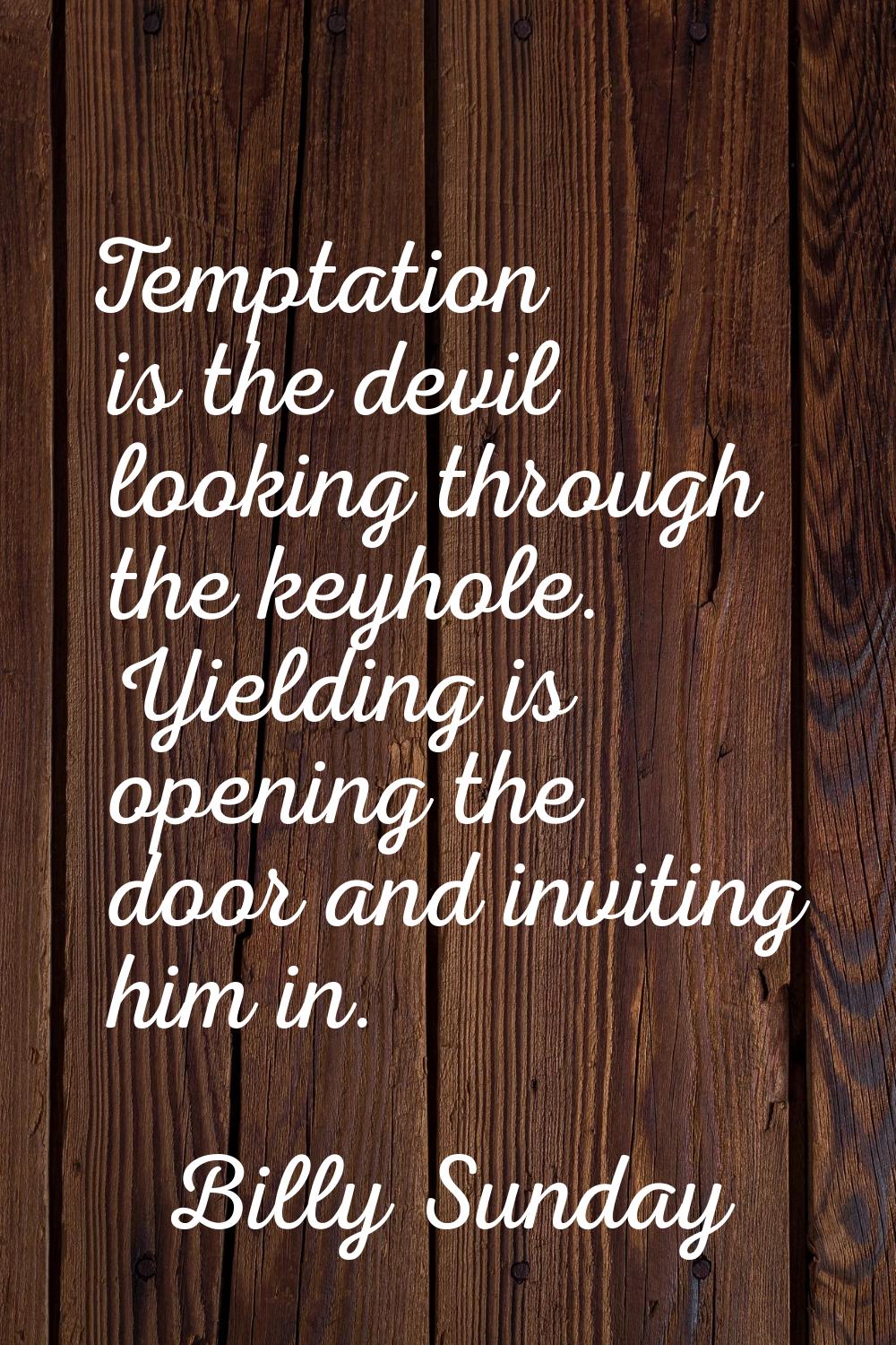 Temptation is the devil looking through the keyhole. Yielding is opening the door and inviting him 