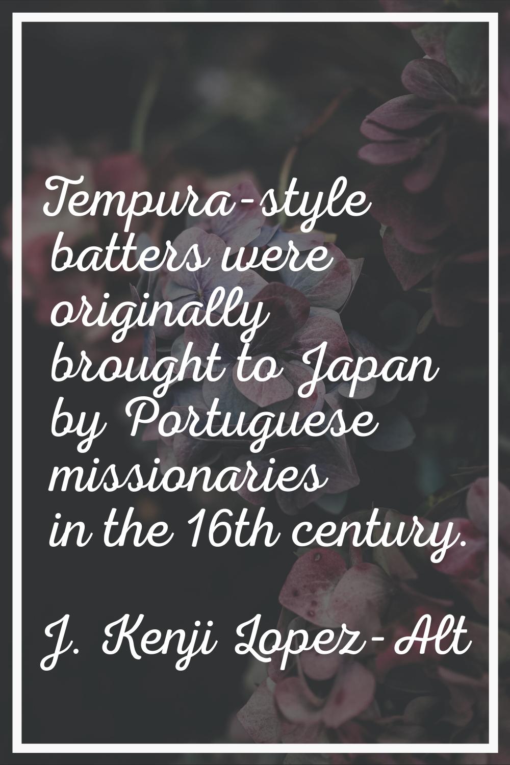 Tempura-style batters were originally brought to Japan by Portuguese missionaries in the 16th centu
