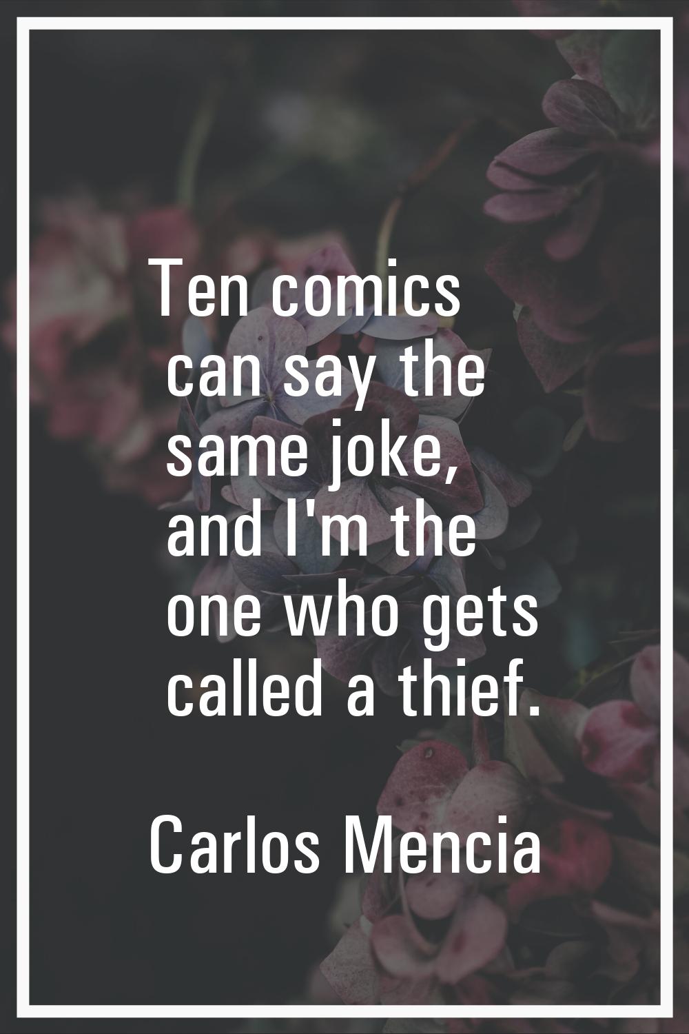 Ten comics can say the same joke, and I'm the one who gets called a thief.