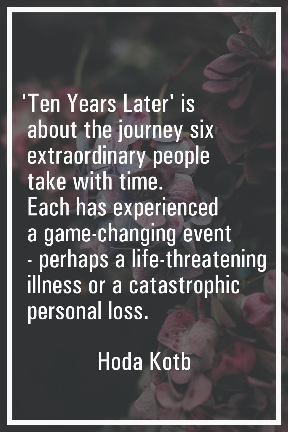 'Ten Years Later' is about the journey six extraordinary people take with time. Each has experience