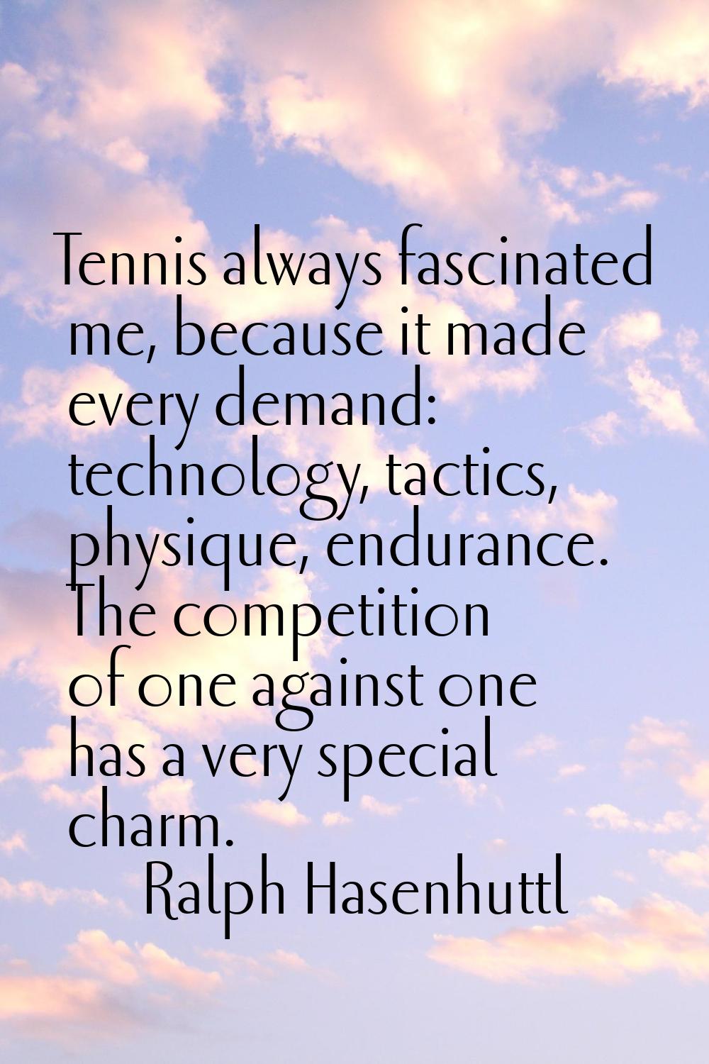 Tennis always fascinated me, because it made every demand: technology, tactics, physique, endurance