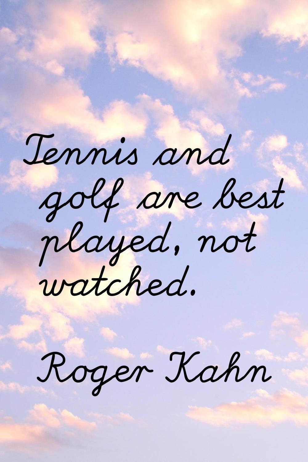 Tennis and golf are best played, not watched.
