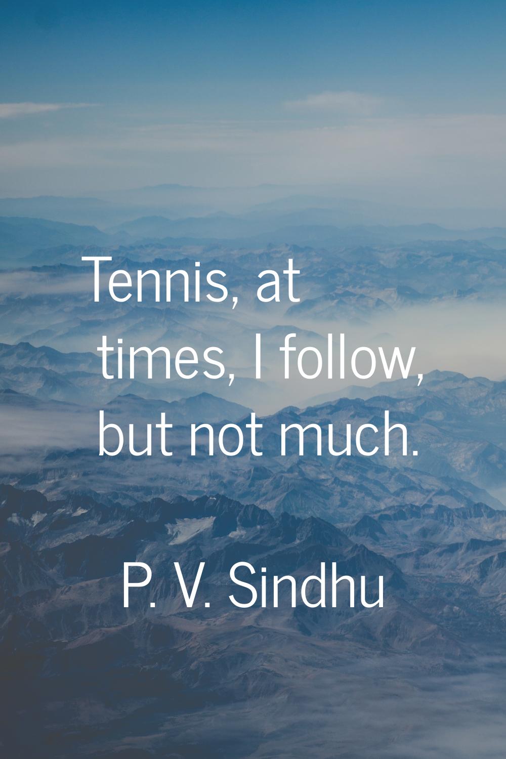 Tennis, at times, I follow, but not much.