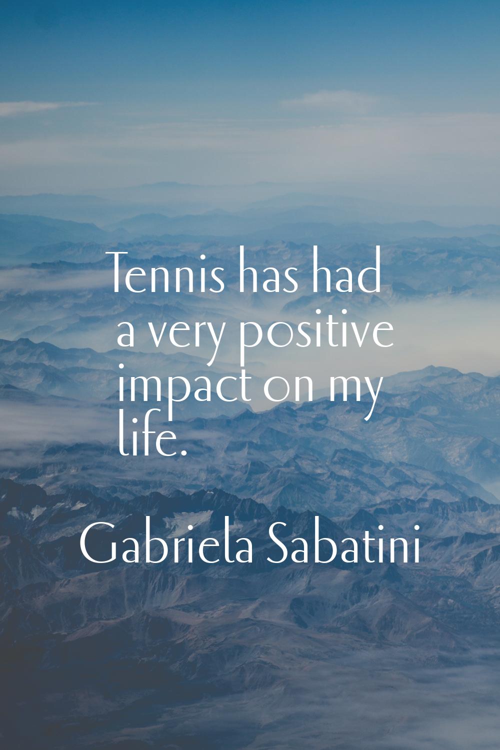 Tennis has had a very positive impact on my life.