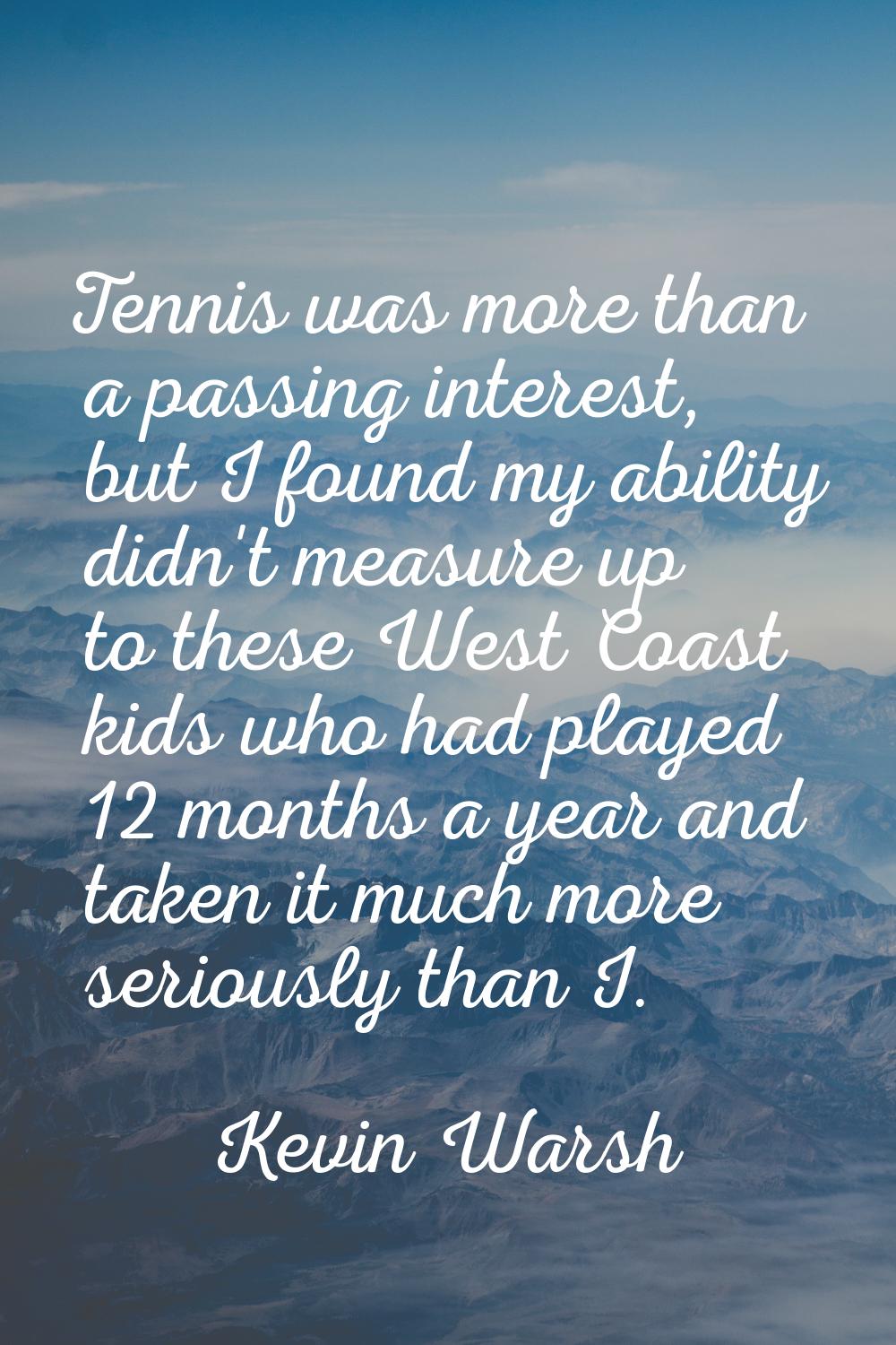 Tennis was more than a passing interest, but I found my ability didn't measure up to these West Coa
