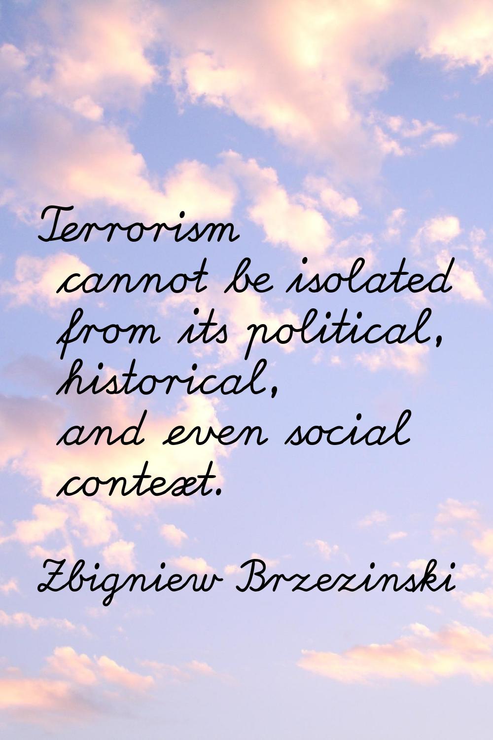 Terrorism cannot be isolated from its political, historical, and even social context.