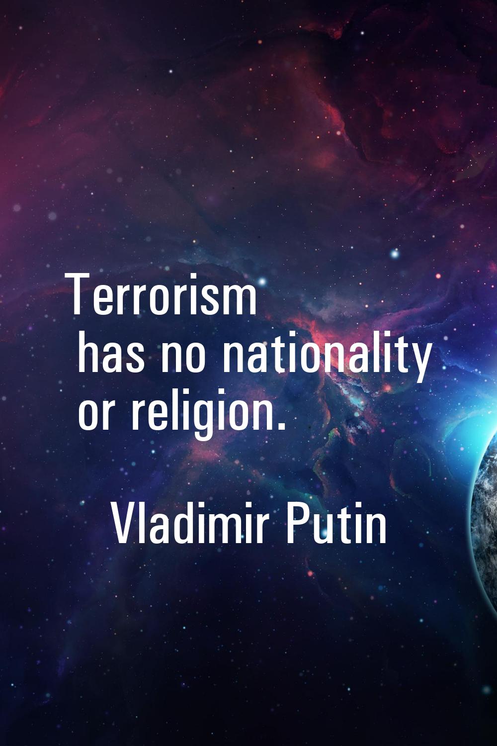 Terrorism has no nationality or religion.