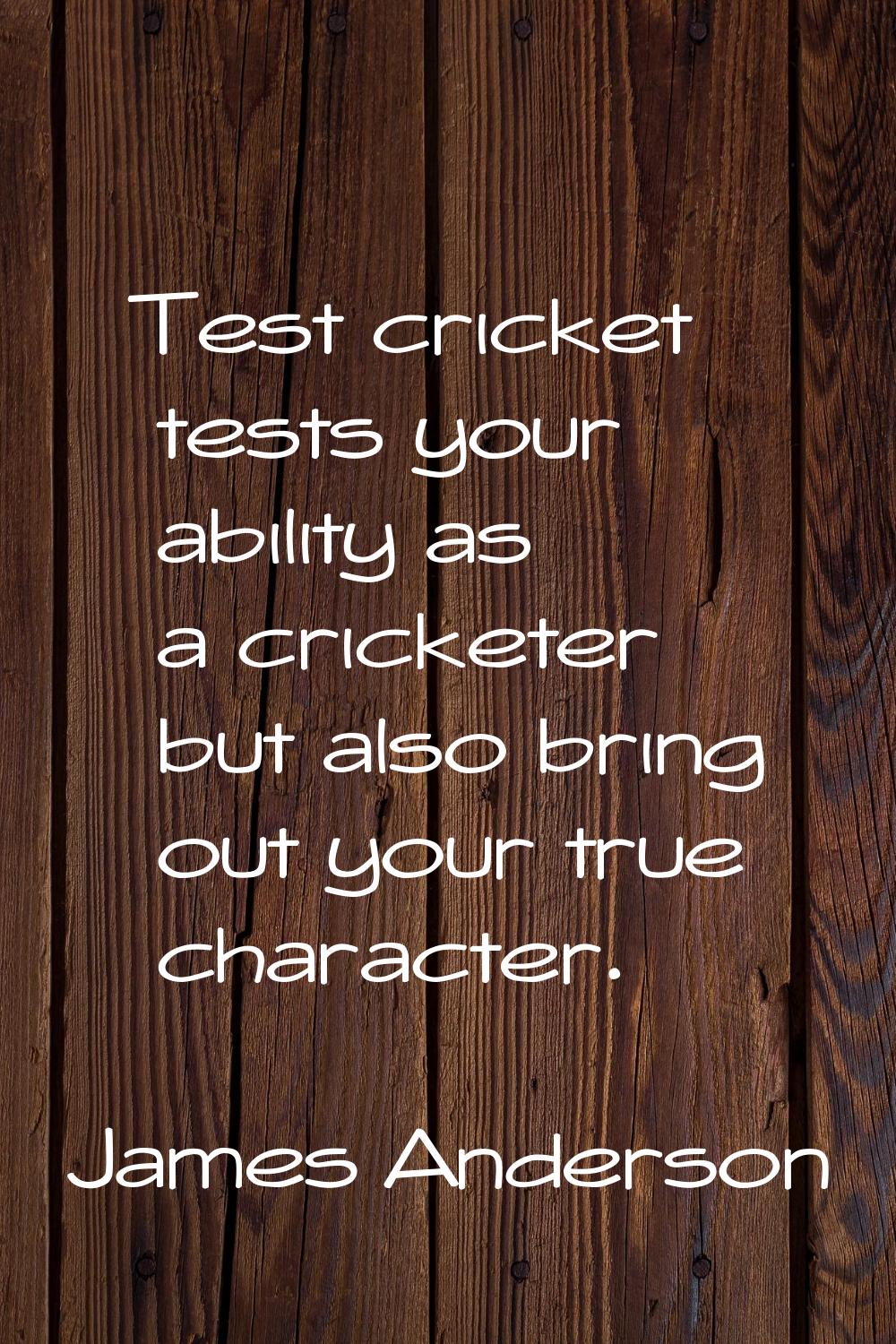 Test cricket tests your ability as a cricketer but also bring out your true character.