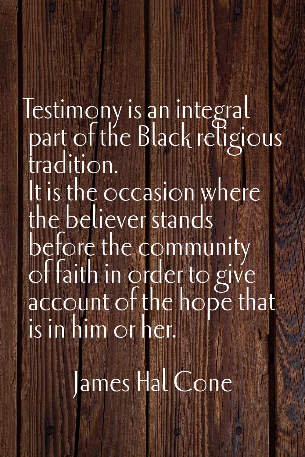 Testimony is an integral part of the Black religious tradition. It is the occasion where the believ