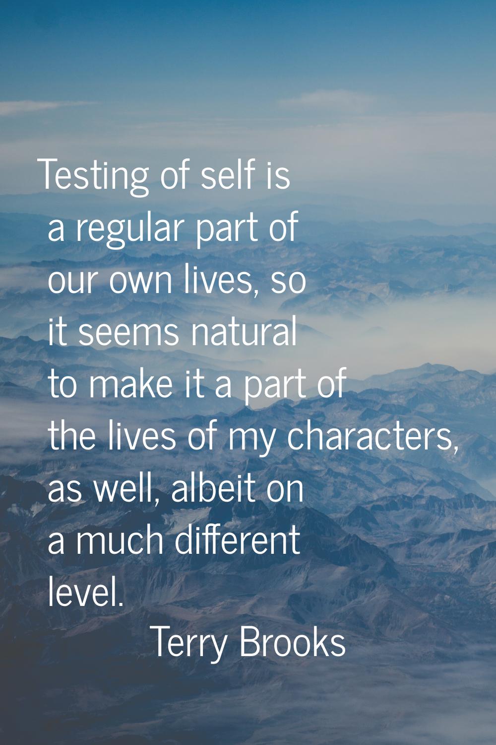 Testing of self is a regular part of our own lives, so it seems natural to make it a part of the li