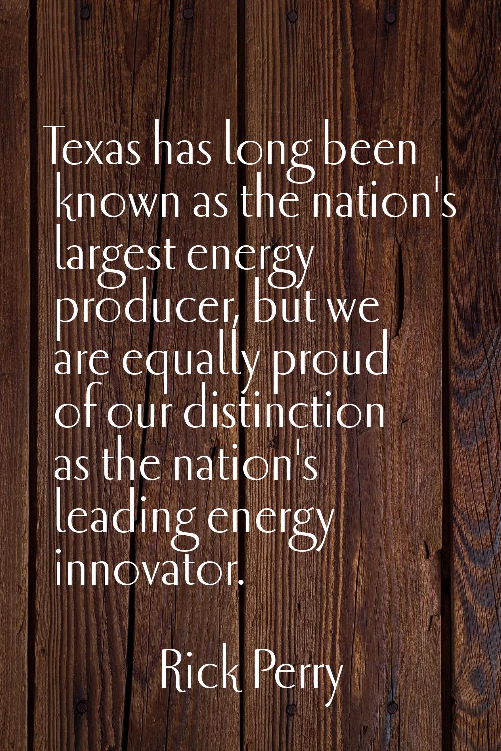 Texas has long been known as the nation's largest energy producer, but we are equally proud of our 