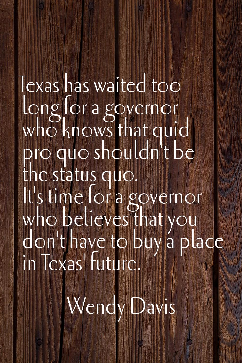 Texas has waited too long for a governor who knows that quid pro quo shouldn't be the status quo. I