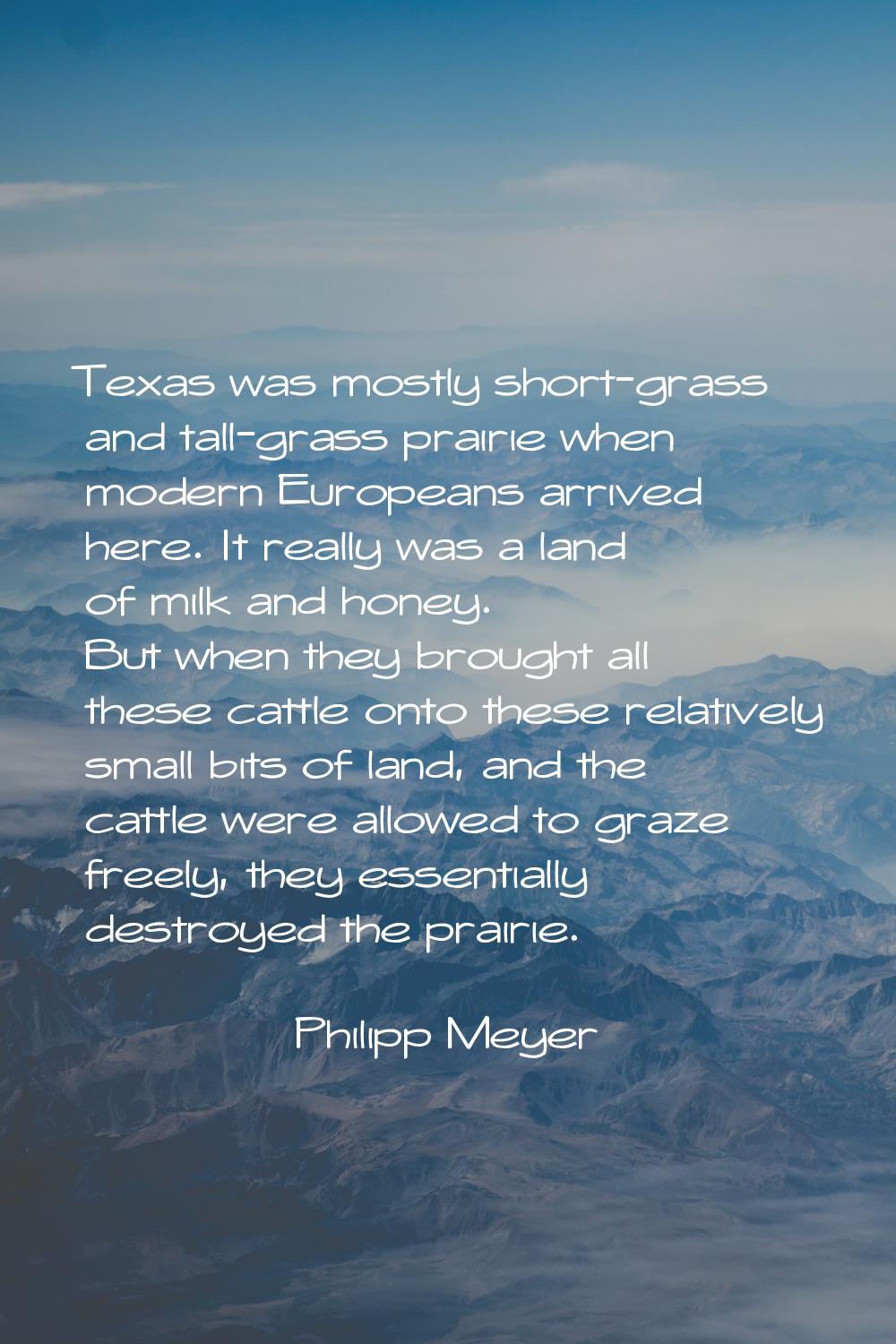 Texas was mostly short-grass and tall-grass prairie when modern Europeans arrived here. It really w