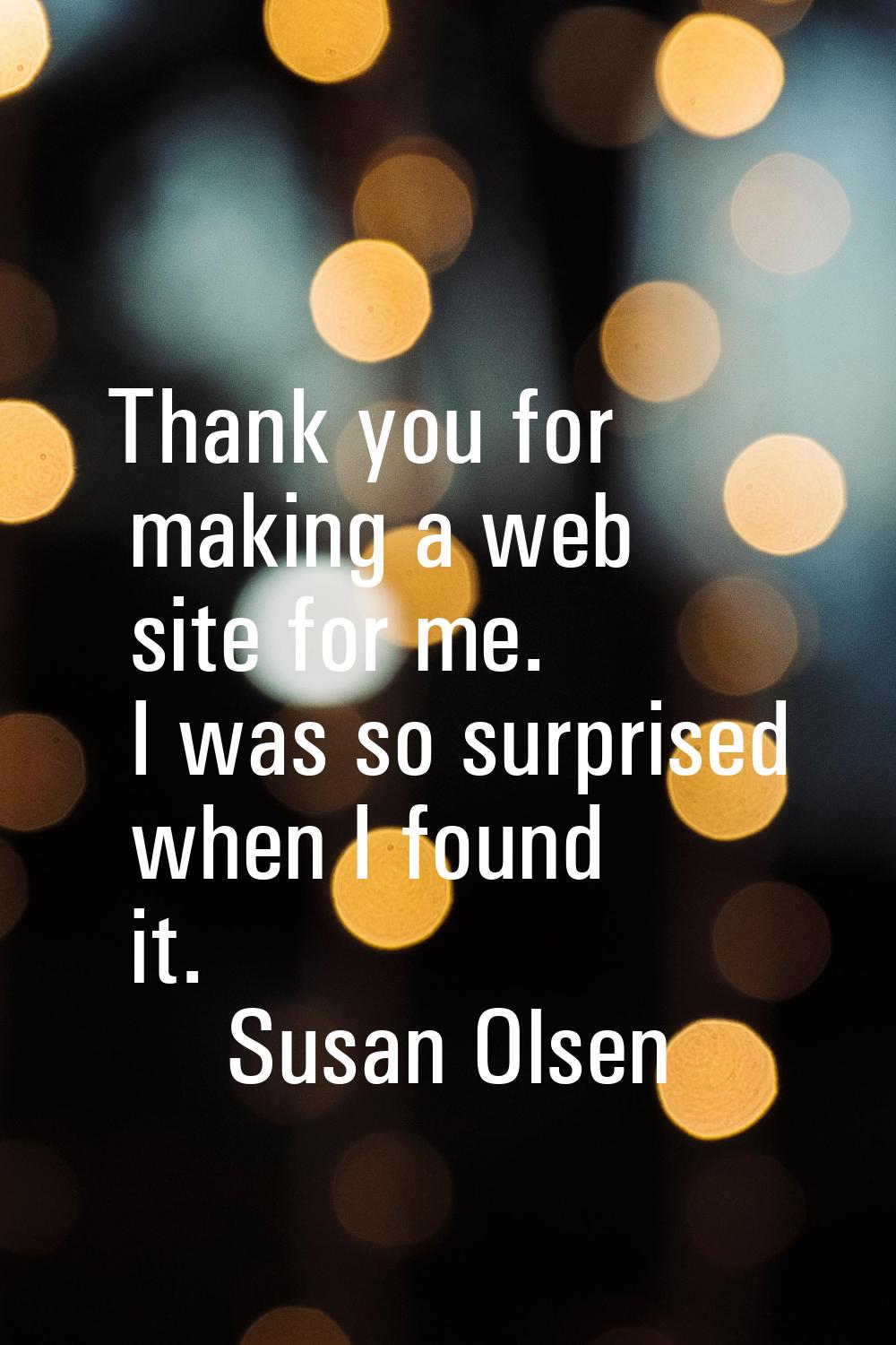 Thank you for making a web site for me. I was so surprised when I found it.
