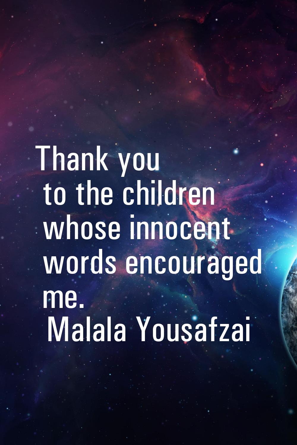 Thank you to the children whose innocent words encouraged me.