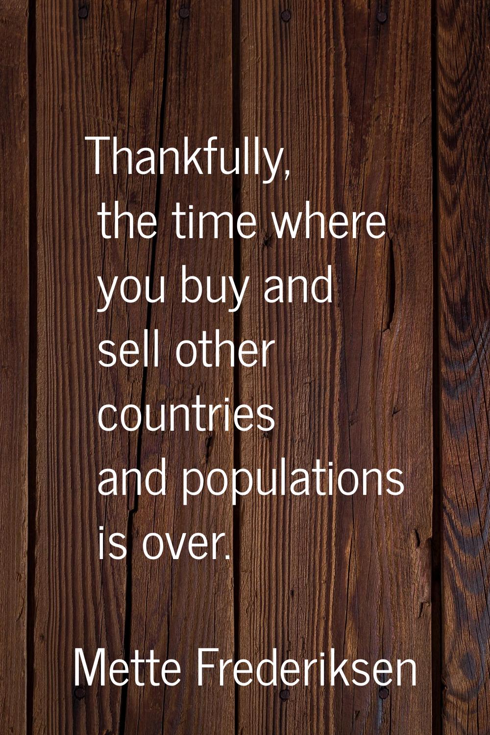 Thankfully, the time where you buy and sell other countries and populations is over.
